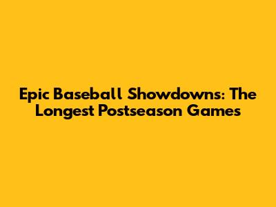 Epic Baseball Showdowns: The Longest Postseason Games
