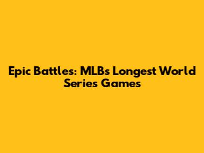 Epic Battles: MLB's Longest World Series Games