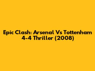 Epic Clash: Arsenal Vs Tottenham 4-4 Thriller (2008)