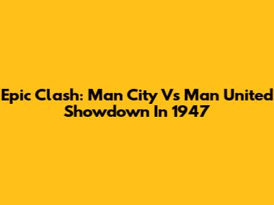 Epic Clash: Man City Vs Man United Showdown In 1947