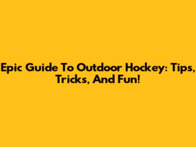 Epic Guide To Outdoor Hockey: Tips, Tricks, And Fun!