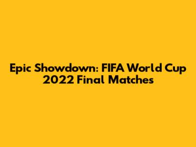 Epic Showdown: FIFA World Cup 2022 Final Matches