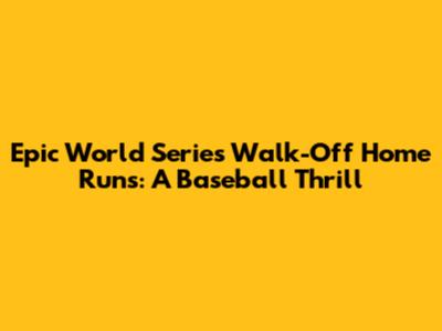 Epic World Series Walk-Off Home Runs: A Baseball Thrill