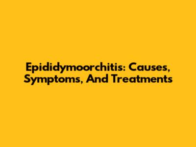 Epididymoorchitis: Causes, Symptoms, And Treatments