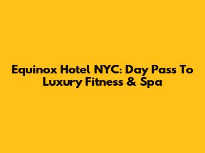 Equinox Hotel NYC: Day Pass To Luxury Fitness & Spa