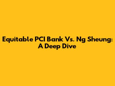Equitable PCI Bank Vs. Ng Sheung: A Deep Dive