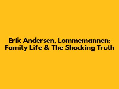 Erik Andersen, Lommemannen: Family Life & The Shocking Truth