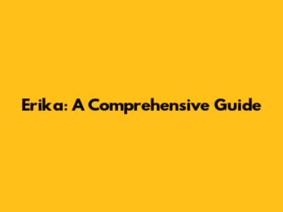 Erika: A Comprehensive Guide