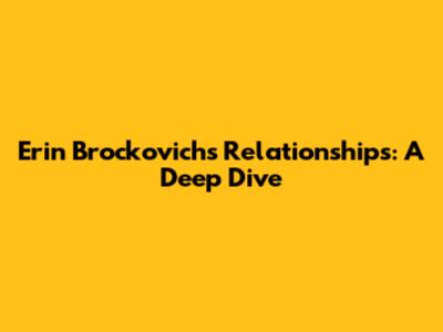 Erin Brockovich's Relationships: A Deep Dive