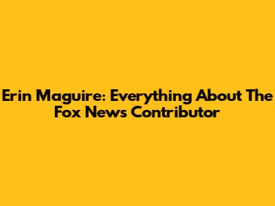 Erin Maguire: Everything About The Fox News Contributor