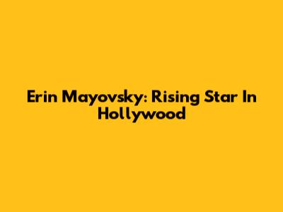 Erin Mayovsky: Rising Star In Hollywood