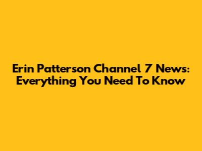Erin Patterson Channel 7 News: Everything You Need To Know
