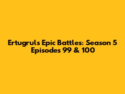 Ertugrul's Epic Battles: Season 5 Episodes 99 & 100