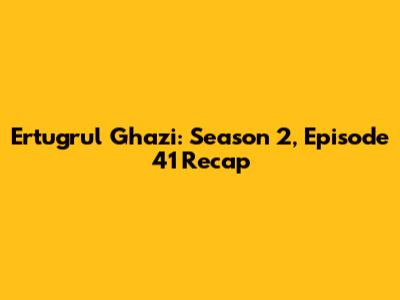 Ertugrul Ghazi: Season 2, Episode 41 Recap