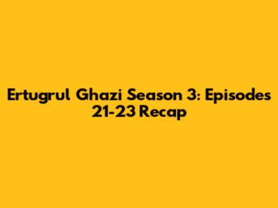 Ertugrul Ghazi Season 3: Episodes 21-23 Recap