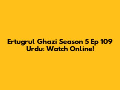 Ertugrul Ghazi Season 5 Ep 109 Urdu: Watch Online!