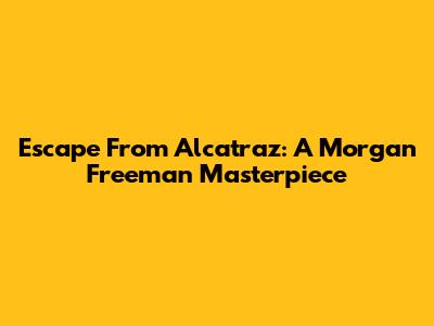 Escape From Alcatraz: A Morgan Freeman Masterpiece
