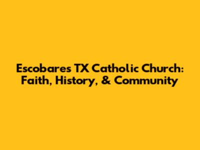 Escobares TX Catholic Church: Faith, History, & Community