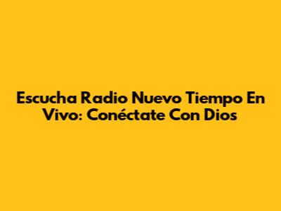 Escucha Radio Nuevo Tiempo En Vivo: Conéctate Con Dios