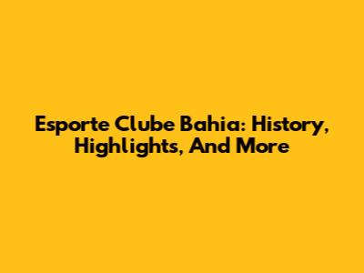 Esporte Clube Bahia: History, Highlights, And More