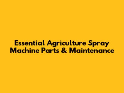 Essential Agriculture Spray Machine Parts & Maintenance