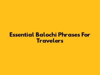 Essential Balochi Phrases For Travelers