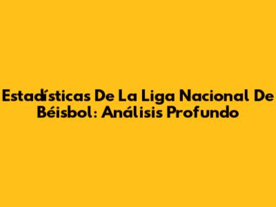 Estadísticas De La Liga Nacional De Béisbol: Análisis Profundo