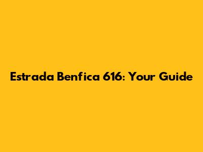 Estrada Benfica 616: Your Guide