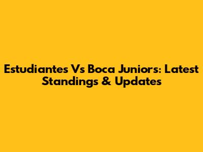 Estudiantes Vs Boca Juniors: Latest Standings & Updates