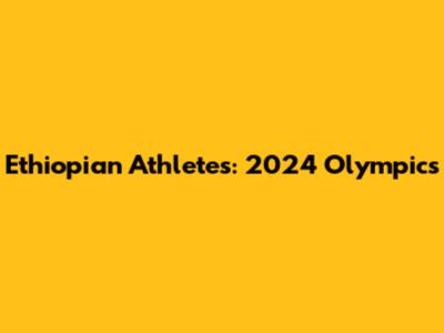 Ethiopian Athletes: 2024 Olympics