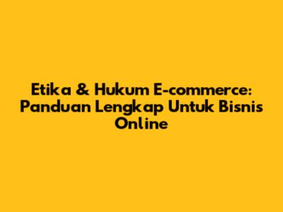 Etika & Hukum E-commerce: Panduan Lengkap Untuk Bisnis Online
