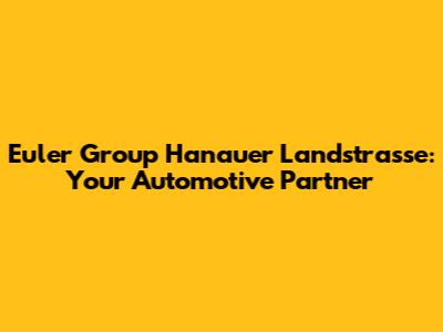 Euler Group Hanauer Landstrasse: Your Automotive Partner