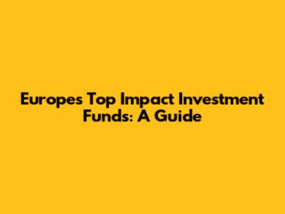 Europe's Top Impact Investment Funds: A Guide