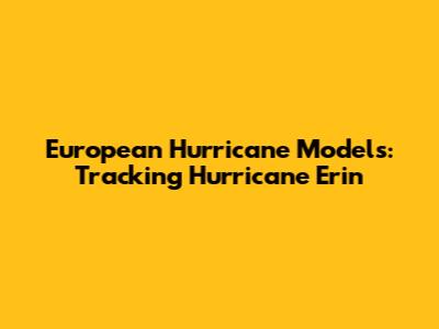 European Hurricane Models: Tracking Hurricane Erin