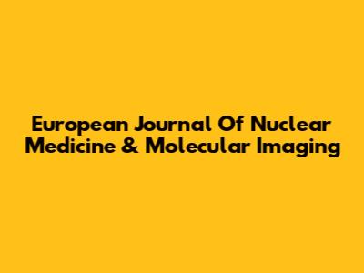 European Journal Of Nuclear Medicine & Molecular Imaging