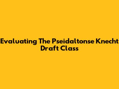 Evaluating The Pseidaltonse Knecht Draft Class