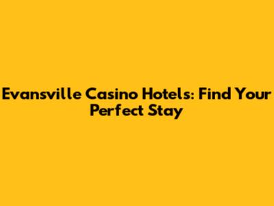 Evansville Casino Hotels: Find Your Perfect Stay