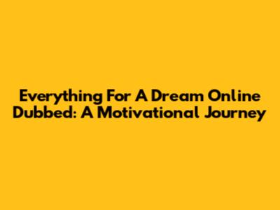 Everything For A Dream Online Dubbed: A Motivational Journey