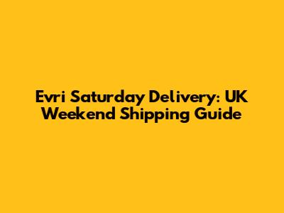 Evri Saturday Delivery: UK Weekend Shipping Guide