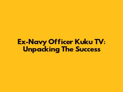 Ex-Navy Officer Kuku TV: Unpacking The Success