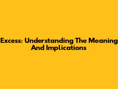 Excess: Understanding The Meaning And Implications