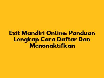 Exit Mandiri Online: Panduan Lengkap Cara Daftar Dan Menonaktifkan