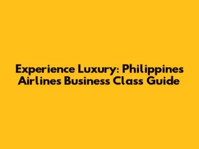 Experience Luxury: Philippines Airlines Business Class Guide