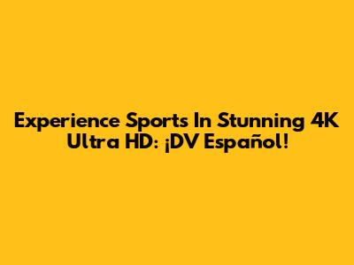 Experience Sports In Stunning 4K Ultra HD: ¡DV Español!