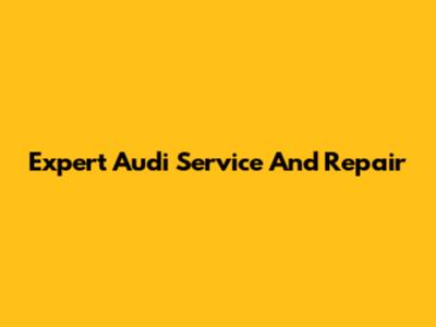 Expert Audi Service And Repair