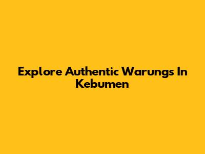 Explore Authentic Warungs In Kebumen