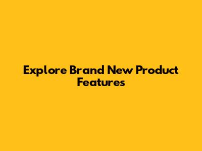 Explore Brand New Product Features