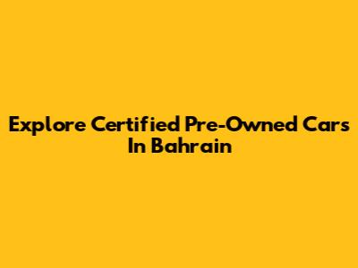 Explore Certified Pre-Owned Cars In Bahrain
