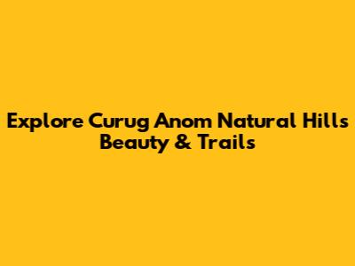 Explore Curug Anom Natural Hill's Beauty & Trails