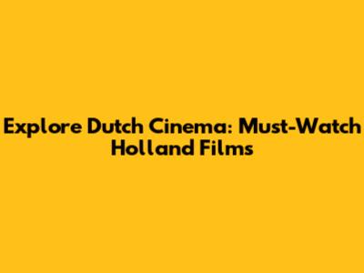 Explore Dutch Cinema: Must-Watch Holland Films